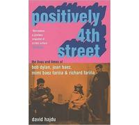 Positively 4th Street : The Lives and Times of Joan Baez, Bob Dylan, Mimi Baez Farina, and Richard Farina