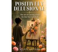 Positively Delusional: The Art of Carving a Path No One Else Can Walk