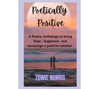 Positively Poetic: A Poetry Anthology to bring hope, happiness and encourage a positive mindset