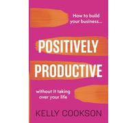 Positively Productive: How to build your business without it taking over your life
