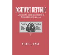 Positivist Republic : Auguste Comte and the Reconstruction of American Liberalism, 1865-1920