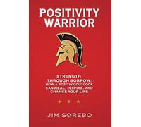 Positivity Warrior: Strength Through Sorrow: How a Positive Outlook Can Heal, Inspire, and Change Your Life