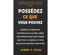 Possédéz ce que vous pouvez: Arrêtez le besoin de contrôler les autres, créez des interactions sans stress avec tout le monde et vivez selon vos propres conditions