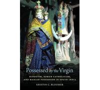 Possessed by the Virgin – Hinduism, Roman Catholicism, and Marian Possession in South India