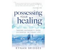 Possessing Your Healing: Taking Authority Over Sickness in Your Life