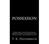 Possession: Demoniacal And Other Among Primitive Races, In Antiquity, The Middle Ages, And Modern Times