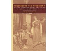 Possessors and Possessed: Museums, Archaeology, and the Visualization of History in the Late Ottoman Empire