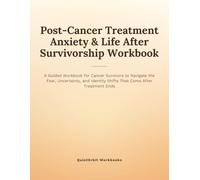 Post-Cancer Treatment Anxiety & Life After Survivorship Workbook: A Guided Workbook for Cancer Survivors to Navigate the Fear, Uncertainty, and Identity Shifts That Come After Treatment Ends