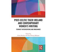 Post-Celtic Tiger Ireland and Contemporary Women’s Writing: Feminist Interventions and Imaginings