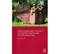 Post-Communist Poland - Contested Pasts and Future Identities (BASEES/Routledge Series on Russian and East European Studies)