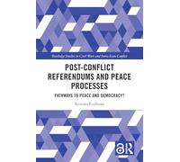 Post-Conflict Referendums and Peace Processes: Pathways to Peace and Democracy? (Routledge Studies in Civil Wars and Intra-State Conflict)