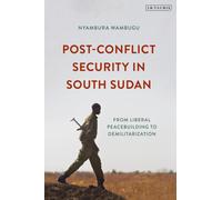Post-Conflict Security in South Sudan : From Liberal Peacebuilding to Demilitarization