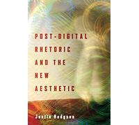 Post-Digital Rhetoric and the New Aesthetic (Rhetoric and Materiality)