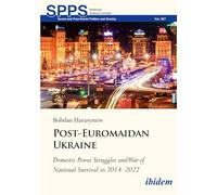 Post-Euromaidan Ukraine: Domestic Power Struggles and War of National Survival in 20142022: 267 (Soviet and Post-Soviet Politics and Society)