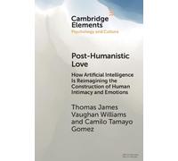 Post-Humanistic Love: How Artificial Intelligence Is Reimagining the Construction of Human Intimacy and Emotions (Elements in Psychology and Culture)