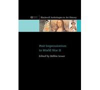 Post-Impressionism to World War II (Blackwell Anthologies in Art History)
