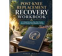 Post-Knee Replacement Recovery Workbook: A 12-Week Recovery Plan, Pain Tracker, Physical Therapy Log & Wellness Journal