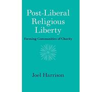Post-Liberal Religious Liberty: Forming Communities of Charity
