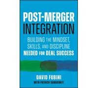 Post-Merger Integration : Building the Mindset, Skills, and Discipline Needed for Deal Success