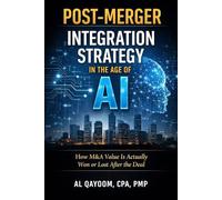 Post-Merger Integration Strategy in the Age of AI: How M&A Value Is Actually Won or Lost After the Deal: 13 (The AI Advantage Series)
