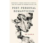 Post-Personal Romanticism: Democratic Terror, Prosthetic Poetics, and the Comedy of Modern Ethical Life