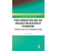 Post-Production and the Invisible Revolution of Filmmaking: From the Silent Era to Synchronized Sound (Routledge Advances in Film Studies)