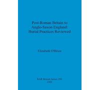 Post-Roman Britain to Anglo-Saxon England: Burial Practices Reviewed: 289 (British Archaeological Reports British Series)