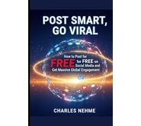 Post Smart, Go Viral: How to Post for Free on Social Media and Get Massive Global Engagement