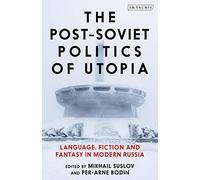 Post-Soviet Politics of Utopia, The: Language, Fiction and Fantasy in Modern Russia