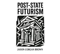 Post-State Futurism: A philosophical framework for understanding the deep structures of modern power. (1)