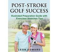 POST STROKE GOLF SUCCESS: Illustrated Preparation Guide with Exercises Stretches Tips: 5 (Brain Health, Understanding Brain Injury, Senior Wellness & ... Rehabilitation, Home Care & Aging Well)