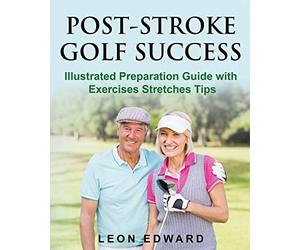POST STROKE GOLF SUCCESS: Illustrated Preparation Guide with Exercises Stretches Tips: 5 (Brain Health, Understanding Brain Injury, Senior Wellness & ... Rehabilitation, Home Care & Aging Well)