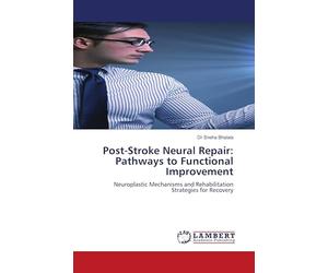 Post-Stroke Neural Repair: Pathways to Functional Improvement: Neuroplastic Mechanisms and Rehabilitation Strategies for Recovery