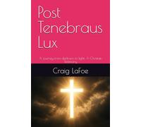 Post Tenebraus Lux: A journey from darkness to light: A Christian Testimony