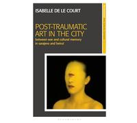 Post-Traumatic Art in the City: Between War and Cultural Memory in Sarajevo and Beirut (New Encounters: Arts, Cultures, Concepts)
