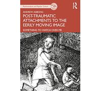 Post-traumatic Attachments to the Eerily Moving Image: Something to Watch Over Me (The Psychoanalysis and Popular Culture Series)