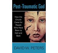 Post-Traumatic God: How the Church Cares for People Who Have Been to Hell and Back
