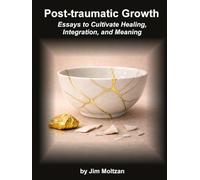 Post-Traumatic Growth: Essays to Cultivate Healing, Integration, and Meaning (Health and Wellness Study Guides Using Eastern Practices From Martial Arts, Yoga and Qigong)