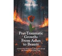 Post-Traumatic Growth: From Ashes to Beauty: A Journey from Brokenness to Restoration through the Healing Power of Jesus Christ