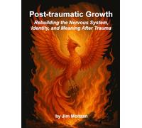 Post-traumatic Growth: Rebuilding the Nervous System, Identity, and Meaning After Trauma: 39 (Warrior-Scholar-Sage Series (Philosophy, Identity, Transformation))