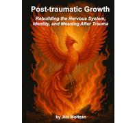 Post-traumatic Growth: Rebuilding the Nervous System, Identity, and Meaning After Trauma (Health and Wellness Study Guides Using Eastern Practices From Martial Arts, Yoga and Qigong)