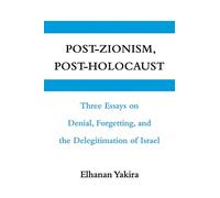 Post-Zionism, Post-Holocaust: Three Essays on Denial, Forgetting, and the Delegitimation of Israel