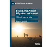 Postcolonial African Migration to the West: A Mimetic Desire for Being (Politics of Citizenship and Migration)
