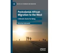 Postcolonial African Migration to the West: A Mimetic Desire for Being (Politics of Citizenship and Migration)