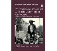 Postcolonial Conflict and the Question of Genocide: The Nigeria-Biafra War, 1967-1970 (The Routledge Global 1960s and 1970s Series)