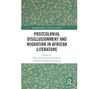 Postcolonial Disillusionment and Migration in African Literature (Routledge Studies in African Literature)