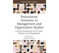 Postcolonial Feminism in Management and Organization Studies: Critical Perspectives from India, Pakistan, and Bangladesh (Routledge Focus on Women Writers in Organization Studies)