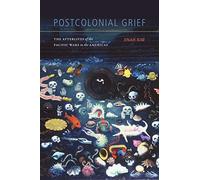 Postcolonial Grief: The Afterlives of the Pacific Wars in the Americas
