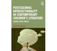 Postcolonial Intersectionality in Contemporary Children’s Literature : Reading Across Worlds
