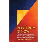 Posterity Is Now: Practicing Museum Anthropology, Collections Care, and Collaborative Research with Indigenous Peoples